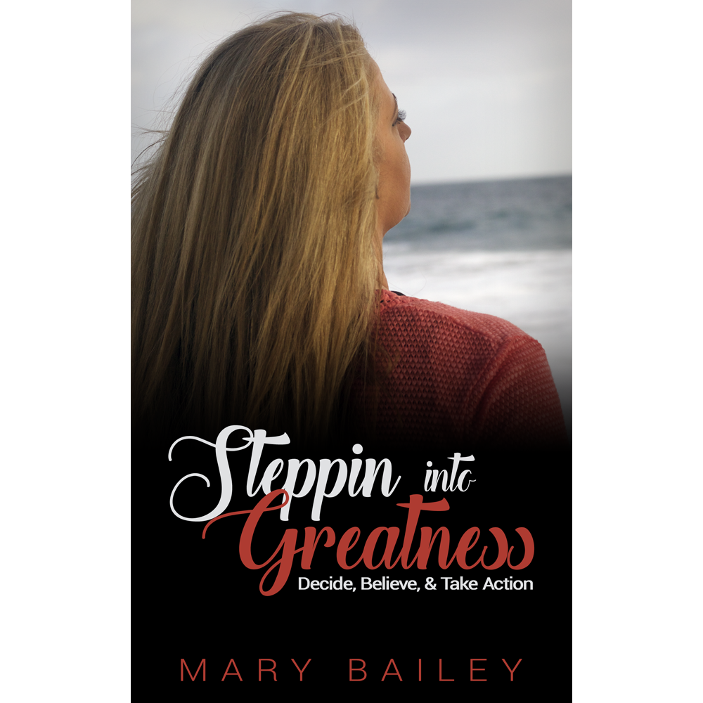 A woman with blonde hair looks out into the ocean with the title Steppin into Greatness overlayed toward the bottom. Decide, Believe, & Take Action are in a smaller font underneath it. Mary Bailey is at the bottom of the cover.