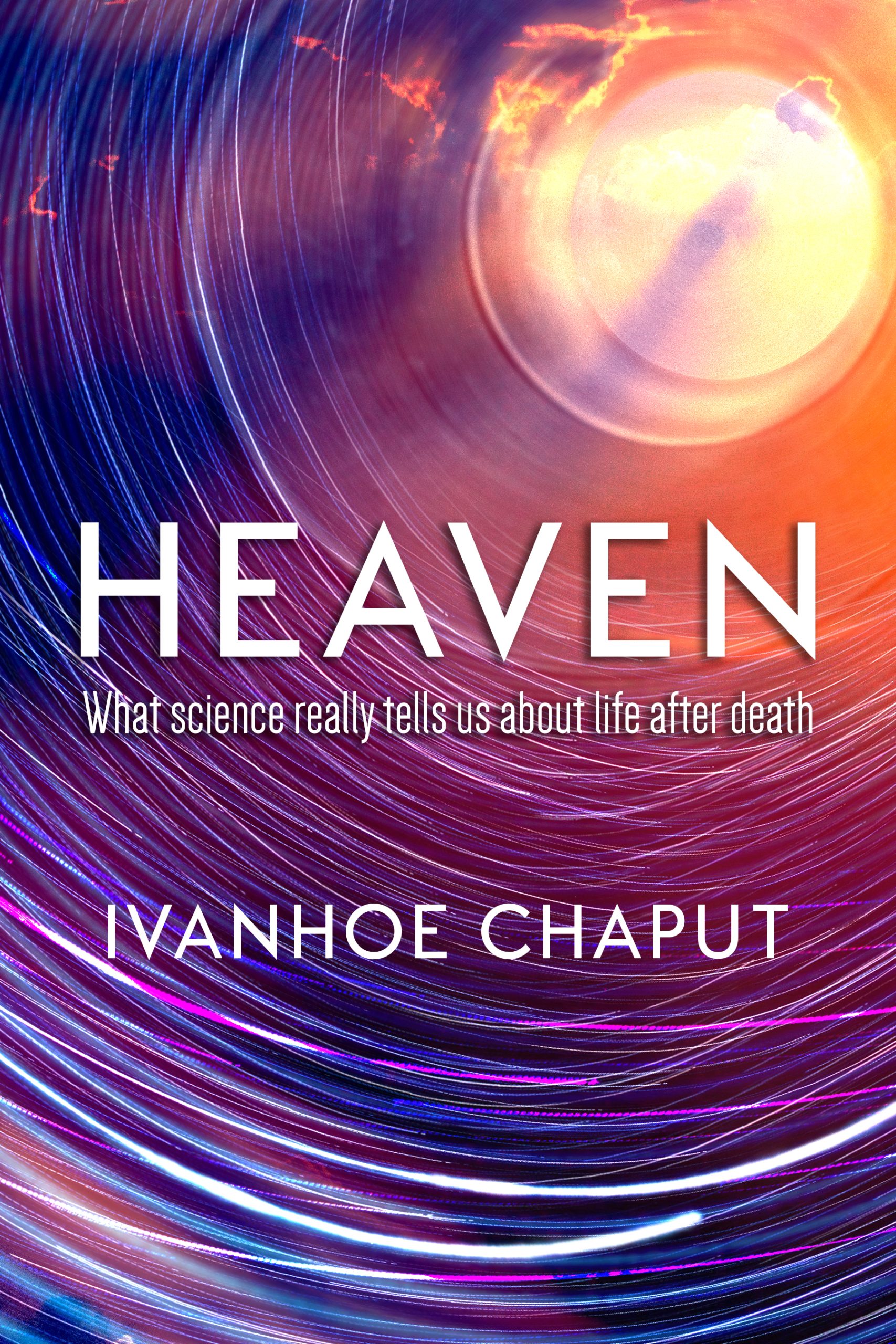 An abstract illustration of "heaven." There is a circular tube with lots of spiraling lights and at the right-hand corner is a circular opening of clouds and a stream of light shining through. In the middle of the cover is the word HEAVEN in really large sans-serif font. Beneath that, in a smaller font are the words WHAT SCIENCE REALLY TELLS US ABOUT LIFE AFTER DEATH. And below that is the author's name, IVANHOE CHAPUT.