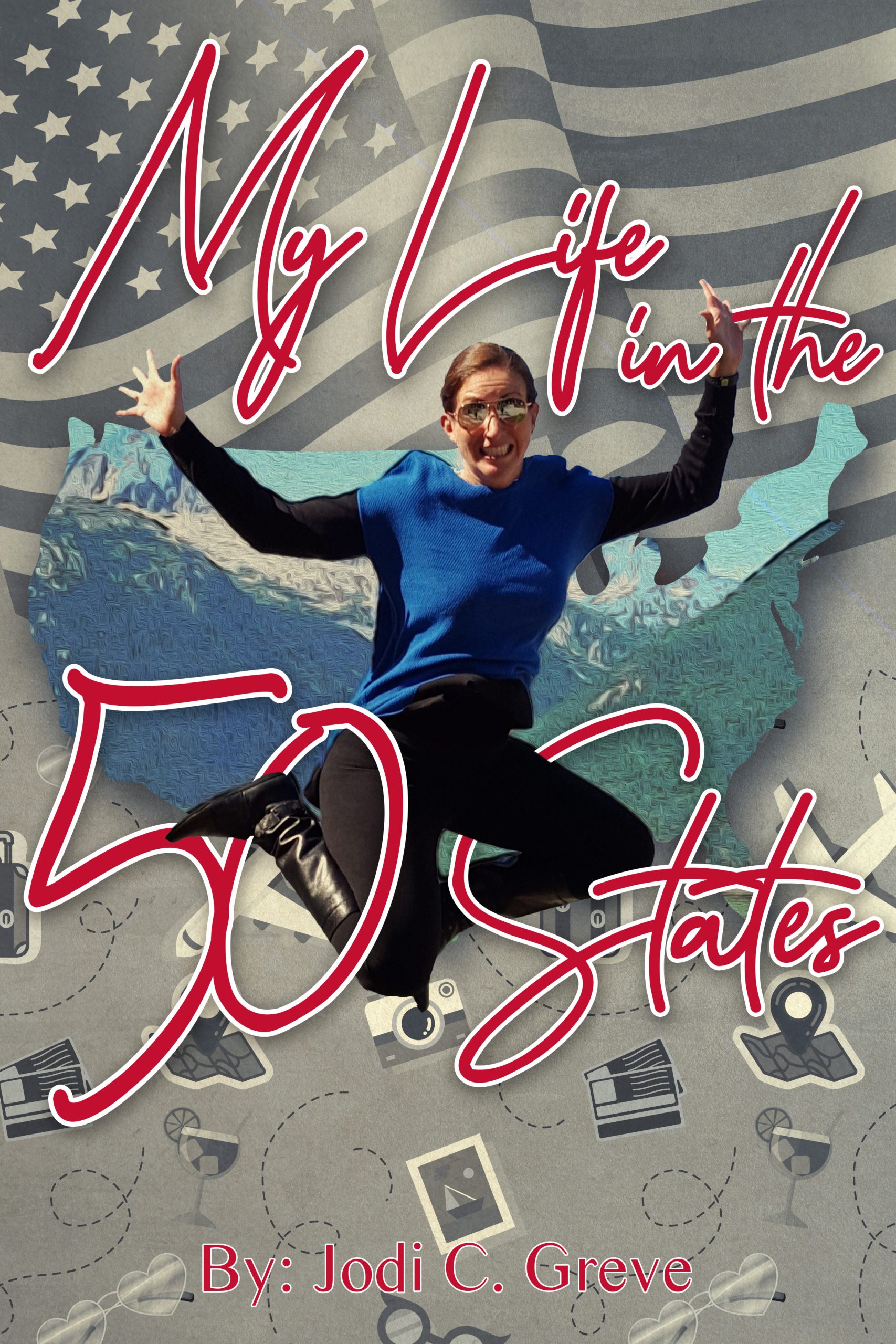A quirky abstract cover. The American flag waves at the top and blends into a mishmash of travel illustrations that include things like sunglasses, martinis, and cameras. In the middle is the United States with an image of Jodi jumping. Her legs are entwined in the letters 50 STATES. Above her in a handwriting font are the words MY LIFE IN THE. At the bottom in a sans-serif font are the words By: Jodi C. Greve