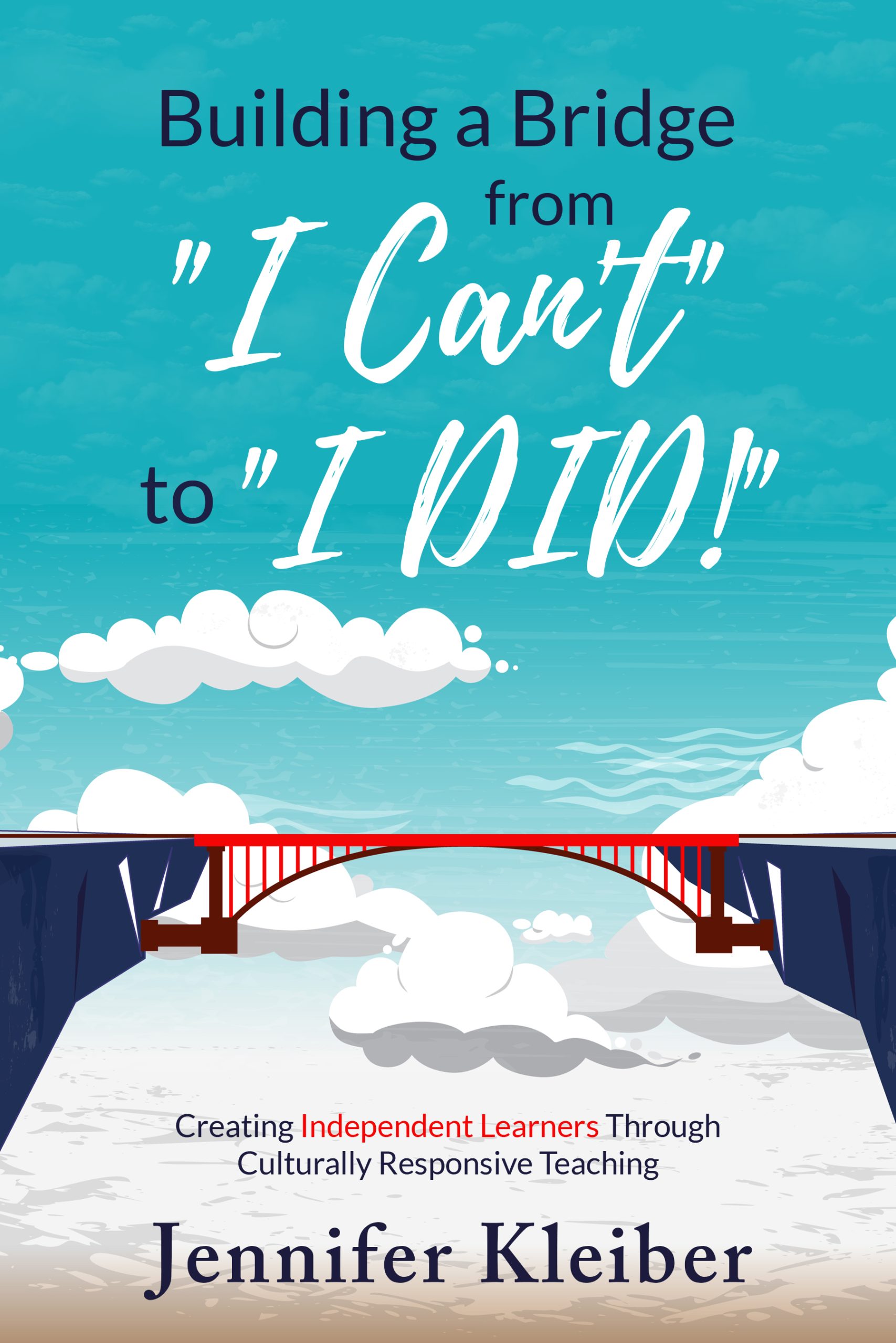 An illustration of a bridge that spans an expansive length between two cliffs. The title Building a Bridge from "I Can't" to "I Did!" is on the top half of the cover overlaying the sky. Below the bridge, overlaying more clouds is the subtitle Creating Independent Learners Through Culturally Responsive Teaching. 