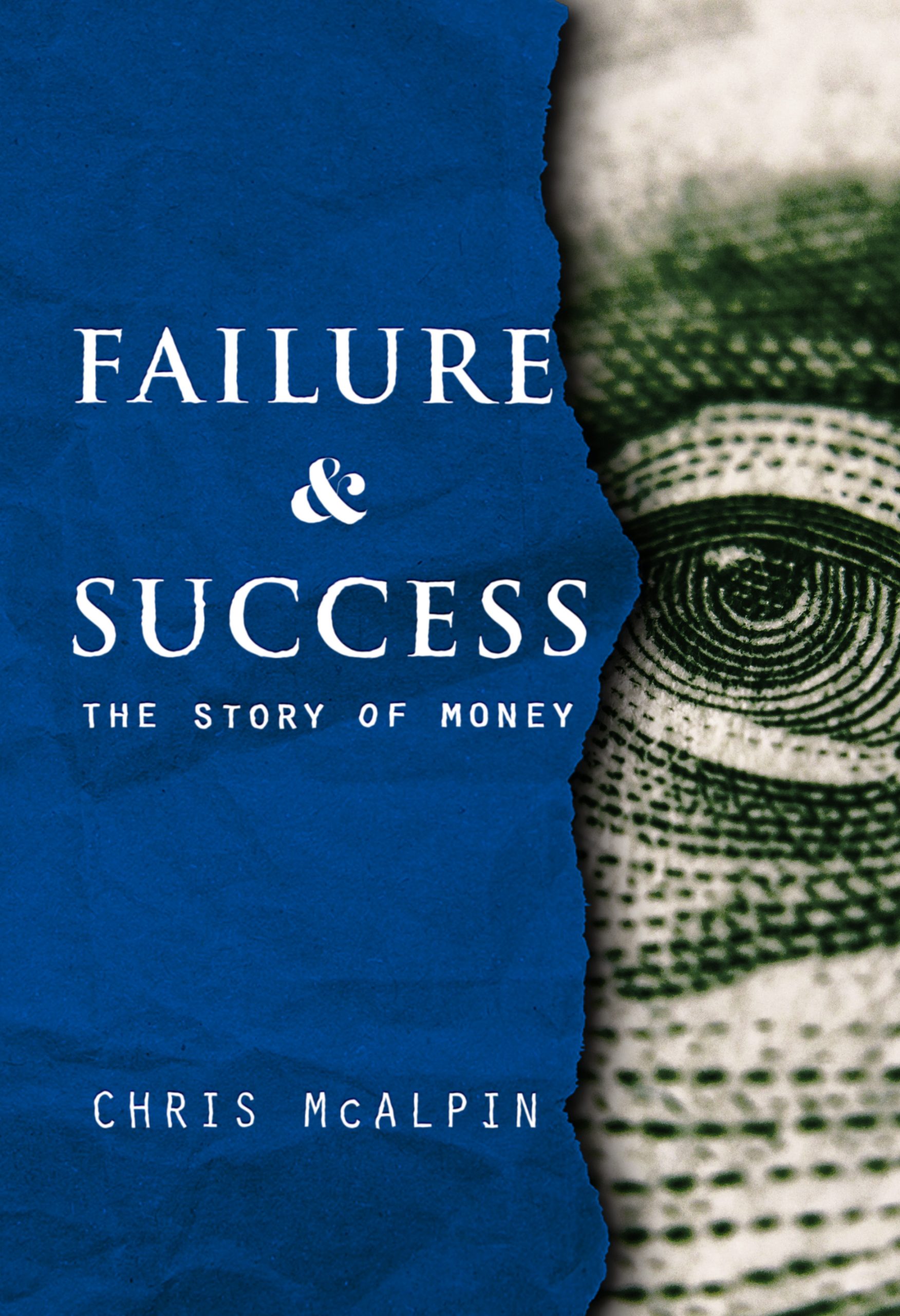 On the left side of the cover is a blue ripped and crumpled paper with the title Failure & Success in large letters near the center of the blue paper. Below that is the subtitle in smaller letters: The Story of Money. Toward the bottom of the blue paper is the author name: Chris McAlpin. On the right side is a glimpse of a close-up of Benjamin Franklin's face from a $100 bill. The blue paper looks like it's on top of the money.
